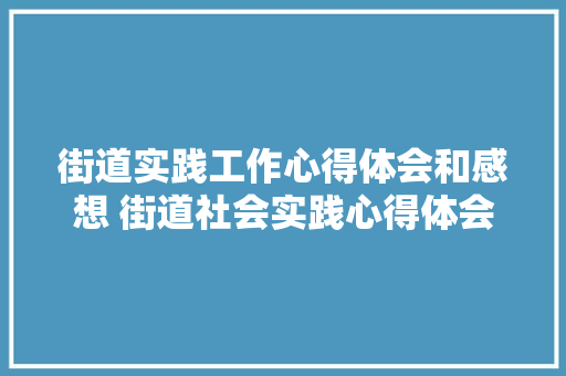 街道实践工作心得体会和感想 街道社会实践心得体会《五篇》 表扬书