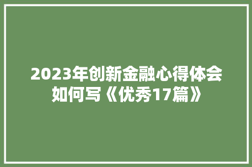 2023年创新金融心得体会如何写《优秀17篇》 公证书