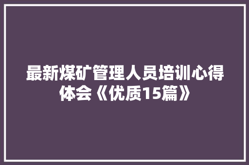 最新煤矿管理人员培训心得体会《优质15篇》 论文