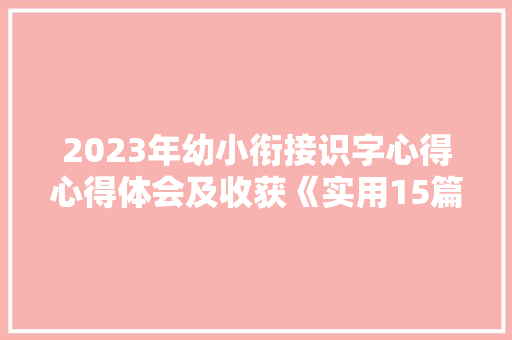 2023年幼小衔接识字心得心得体会及收获《实用15篇》 表扬书