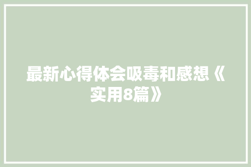 最新心得体会吸毒和感想《实用8篇》 个人简历