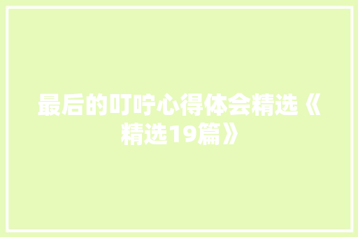 最后的叮咛心得体会精选《精选19篇》 策划方案