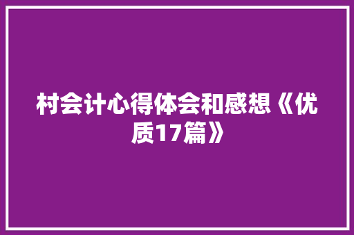 村会计心得体会和感想《优质17篇》 文秘写作
