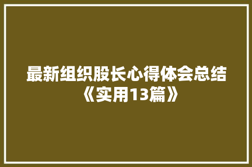 最新组织股长心得体会总结《实用13篇》 策划方案