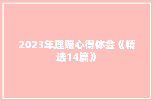 2023年理赔心得体会《精选14篇》 公证书