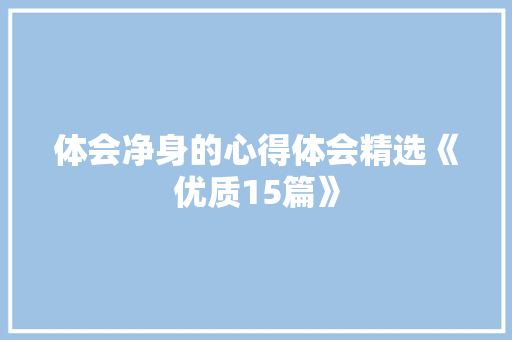 体会净身的心得体会精选《优质15篇》 条剧书信