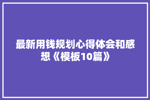最新用钱规划心得体会和感想《模板10篇》 教育论文