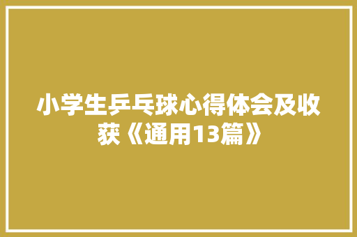 小学生乒乓球心得体会及收获《通用13篇》 管理论文
