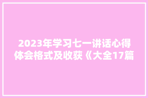 2023年学习七一讲话心得体会格式及收获《大全17篇》 表扬书