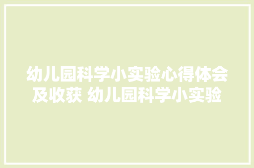 幼儿园科学小实验心得体会及收获 幼儿园科学小实验感想《九篇》 英文简历