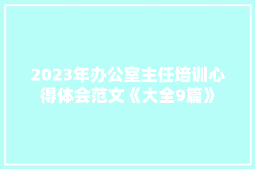 2023年办公室主任培训心得体会范文《大全9篇》 策划方案