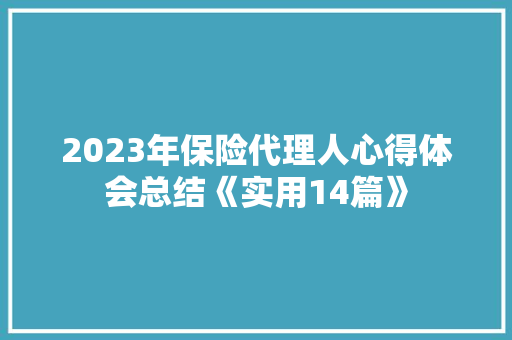2023年保险代理人心得体会总结《实用14篇》 社会论文
