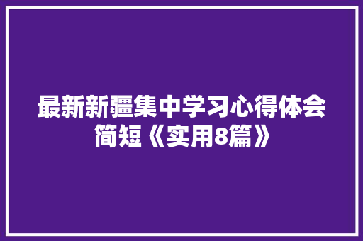 最新新疆集中学习心得体会简短《实用8篇》 社会论文 最新新疆集中学习心得体会简短《实用8篇》 社会论文
