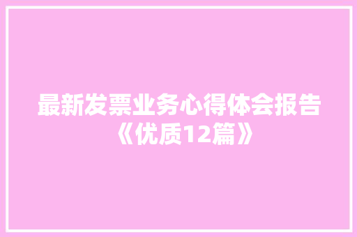 最新发票业务心得体会报告《优质12篇》 承诺书