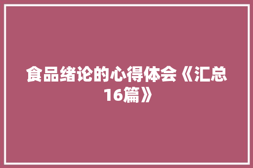 食品绪论的心得体会《汇总16篇》 条剧书信