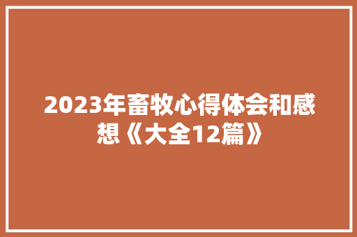 2023年畜牧心得体会和感想《大全12篇》 面试技巧