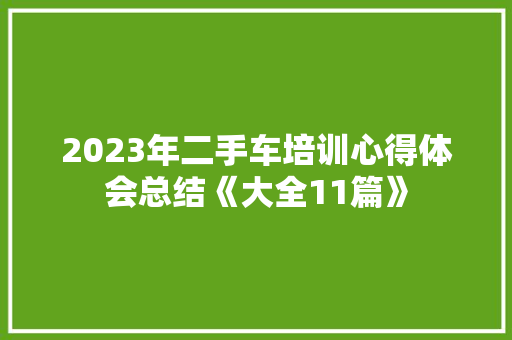 2023年二手车培训心得体会总结《大全11篇》 个人简历