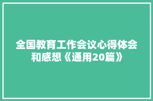 全国教育工作会议心得体会和感想《通用20篇》 条剧书信